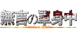 無言の單身中 (attack on PIG)
