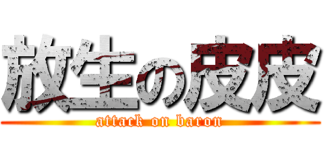 放生の皮皮 (attack on baron)