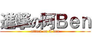 進撃の阿Ｂｅｎ (attack on A ben)