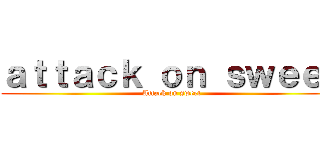 ａｔｔａｃｋ ｏｎ ｓｗｅｅｔ (Attack on sweet)