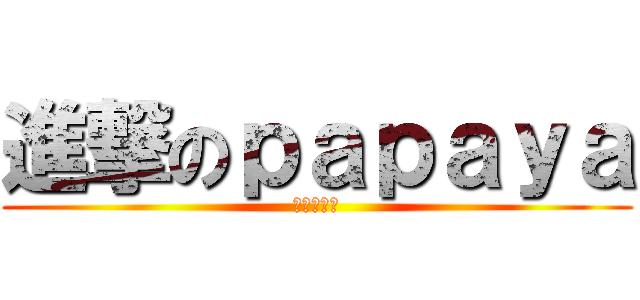 進撃のｐａｐａｙａ (节操随意捡)
