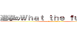 進撃のＷｈａｔ ｔｈｅ ｆｕ．．．． (attack on titan)