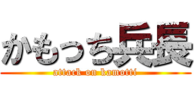 かもっち兵長 (attack on kamotti)