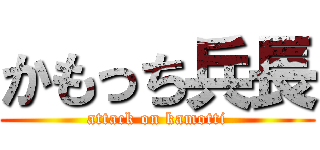 かもっち兵長 (attack on kamotti)
