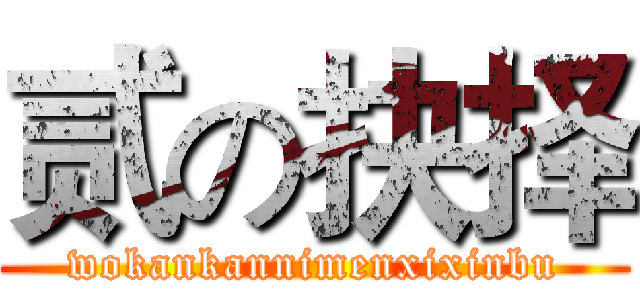 贰の抉择 (wokankannimenxixinbu)