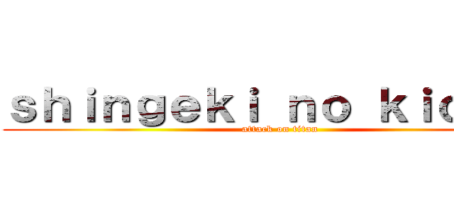 ｓｈｉｎｇｅｋｉ ｎｏ ｋｉｏｙｉｎ (attack on titan)