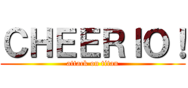 ＣＨＥＥＲＩＯ！ (attack on titan)