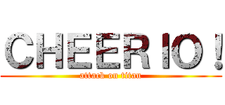 ＣＨＥＥＲＩＯ！ (attack on titan)