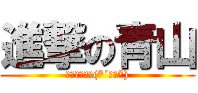 進撃の青山 (鹿野が大好き(*´ω｀*))