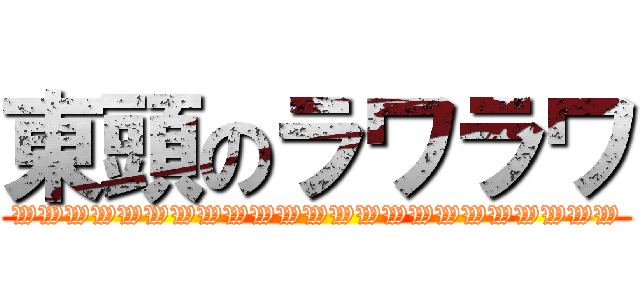 東頭のラワラワ (WWWWWWWWWWWWWWWWWWWWWWW)