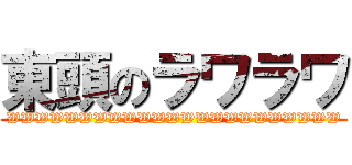 東頭のラワラワ (WWWWWWWWWWWWWWWWWWWWWWW)