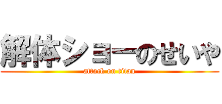 解体ショーのせいや (attack on titan)