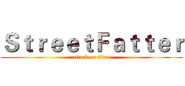 ＳｔｒｅｅｔＦａｔｔｅｒ (attack on titan)