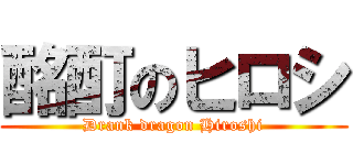 酩酊のヒロシ (Drank dragon Hiroshi)