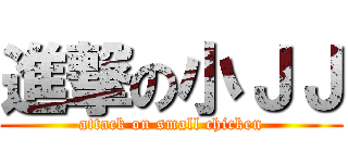 進撃の小ＪＪ (attack on small chicken)