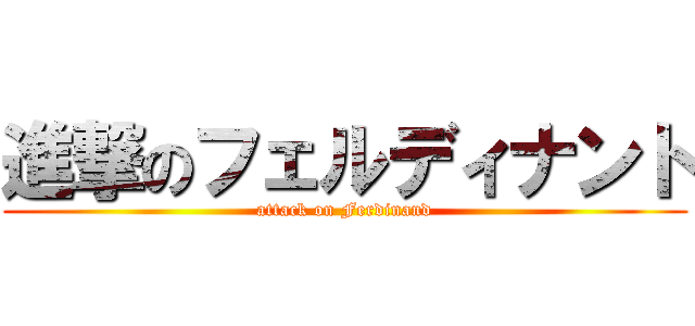 進撃のフェルディナント (attack on Ferdinand)