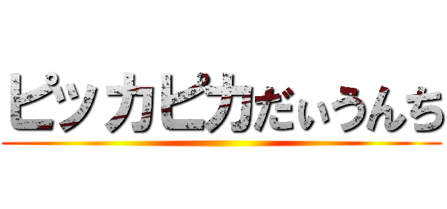 ピッカピカだぃうんち ()
