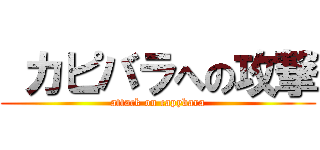  カピバラへの攻撃 (attack on capybara)