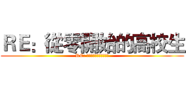ＲＥ：從零開始的高校生 (RE: ゼロから始めるの高校生)
