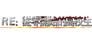 ＲＥ：從零開始的高校生 (RE: ゼロから始めるの高校生)