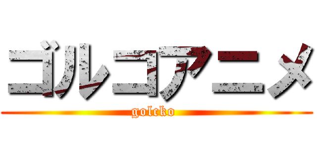 ゴルコアニメ (golcko )