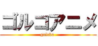 ゴルコアニメ (golcko )