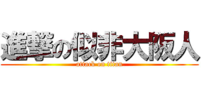 進撃の似非大阪人 (attack on titan)