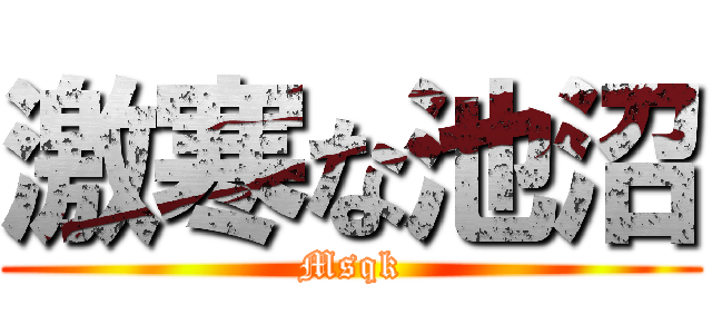 激寒な池沼 (Msqk)