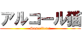 アルコール猫 (Suscribete!)
