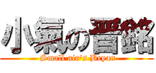 小氣の晋銘 ( Small air\'s Bryan)