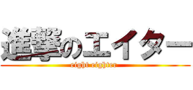 進撃のエイター (eight eighter )