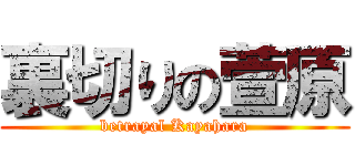 裏切りの萱原 (betrayal Kayahara)