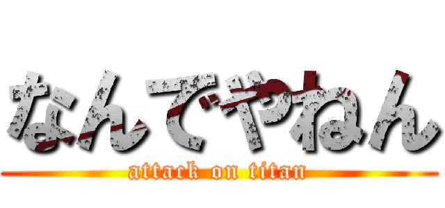 なんでやねん (attack on titan)