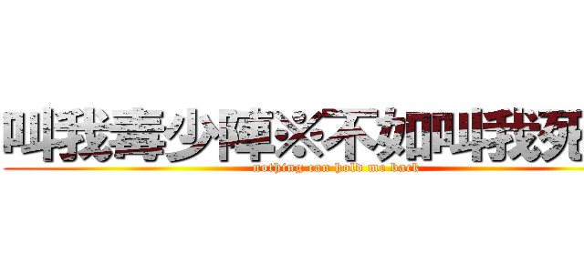 叫我毒少陣※不如叫我死左佢 (nothing can hold me back)