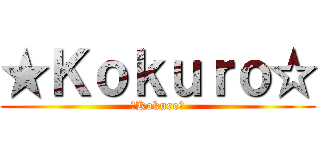 ★Ｋｏｋｕｒｏ☆ (★Kokuro☆)