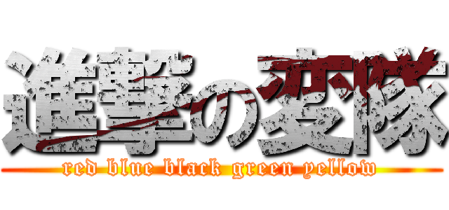 進撃の変隊 (red blue black green yellow)