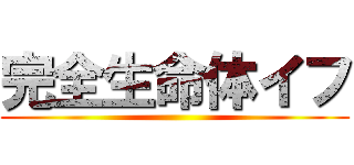 完全生命体イフ ()