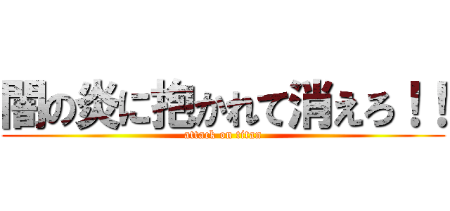 闇の炎に抱かれて消えろ！！ (attack on titan)