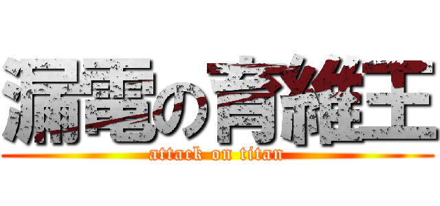 漏電の育維王 (attack on titan)
