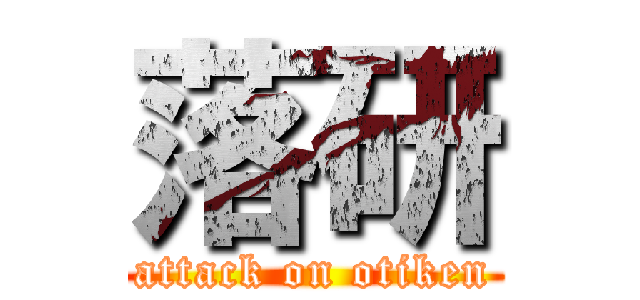 落研 (attack on otiken)