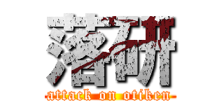 落研 (attack on otiken)