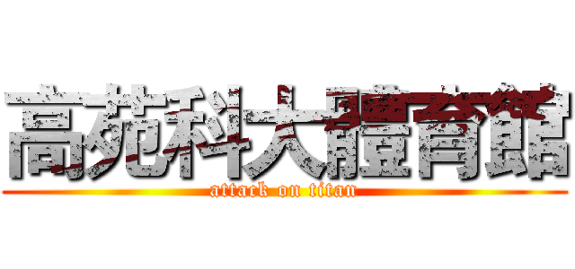 高苑科大體育館 (attack on titan)