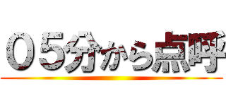 ０５分から点呼 ()