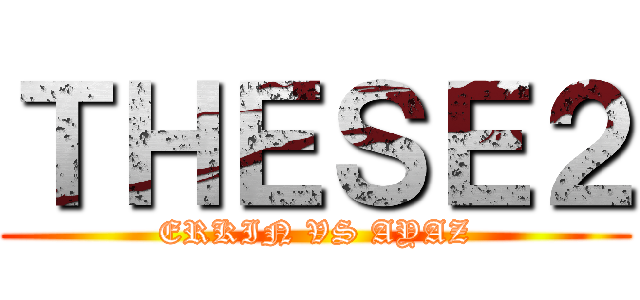 ＴＨＥＳＥ２ (ERKIN VS AYAZ)