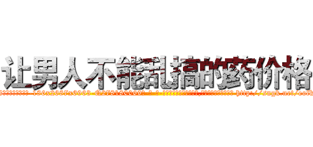 让男人不能乱搞的药价格 (让男人不能乱搞的药价格【电-186x2687x6963-Q278180069元-吉-药-业】我们做的是长期生意,靠的是老客户长期支持 http://sngk.net/eofkaX
)