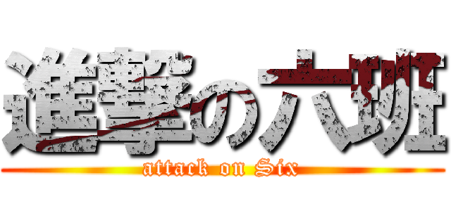 進撃の六班 (attack on Six)