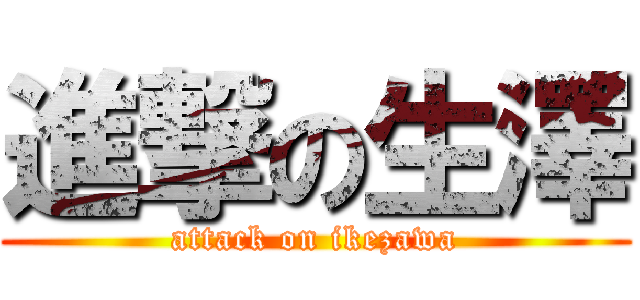 進撃の生澤 (attack on ikezawa)