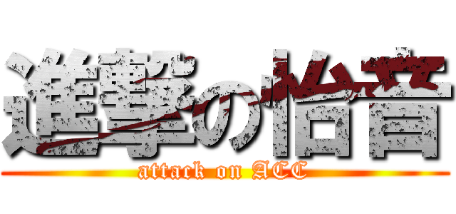 進撃の怡音 (attack on ACC)