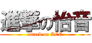 進撃の怡音 (attack on ACC)