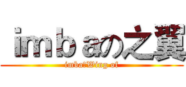 ｉｍｂａの之翼 (imba：Wing of)